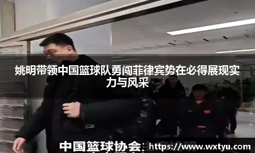 姚明带领中国篮球队勇闯菲律宾势在必得展现实力与风采