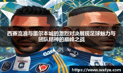 西赛流浪与墨尔本城的激烈对决展现足球魅力与团队精神的巅峰之战