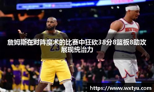 詹姆斯在对阵魔术的比赛中狂砍38分8篮板8助攻展现统治力