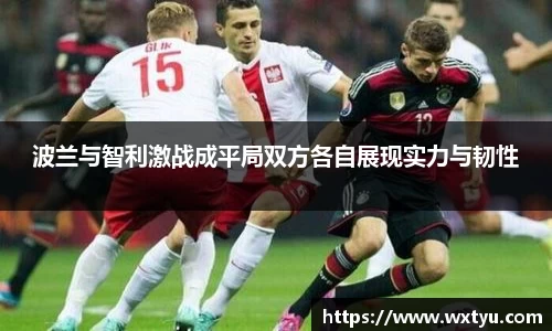 波兰与智利激战成平局双方各自展现实力与韧性