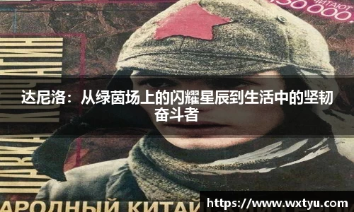 达尼洛：从绿茵场上的闪耀星辰到生活中的坚韧奋斗者