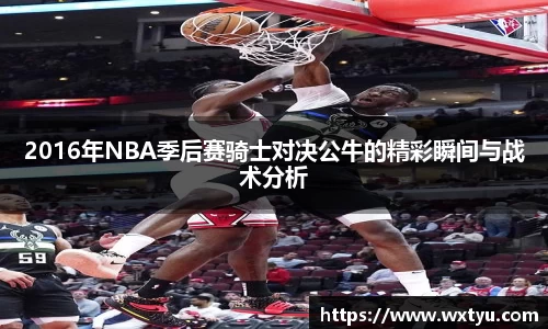 2016年NBA季后赛骑士对决公牛的精彩瞬间与战术分析